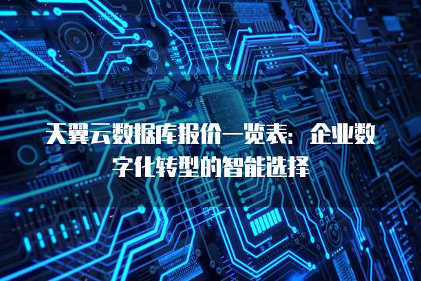 天翼云数据库报价一览表:企业数字化转型的智能选择