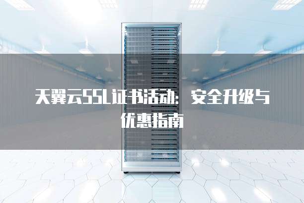 天翼云SSL证书活动:安全升级与优惠指南