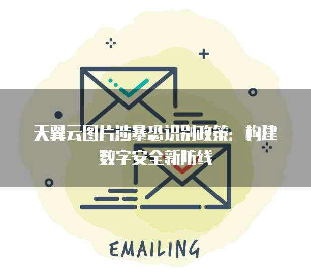 天翼云图片涉暴恐识别政策:构建数字安全新防线