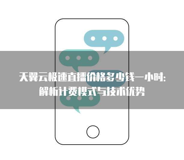 天翼云极速直播价格多少钱一小时：解析计费模式与技术优势