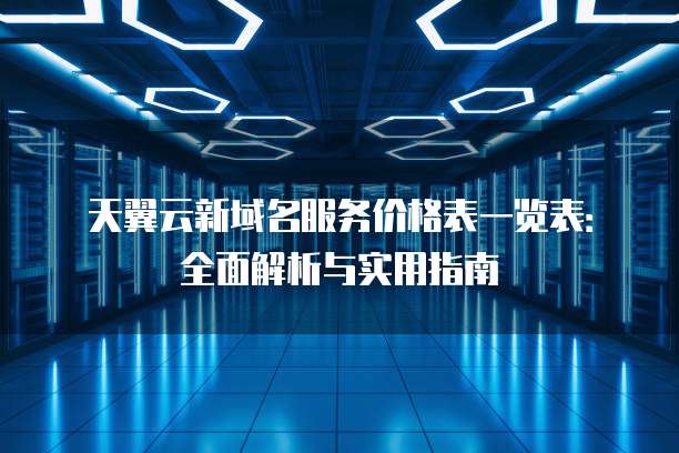 天翼云新域名服务价格表一览表:全面解析与实用指南
