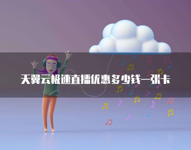 天翼云极速直播优惠多少钱一张卡