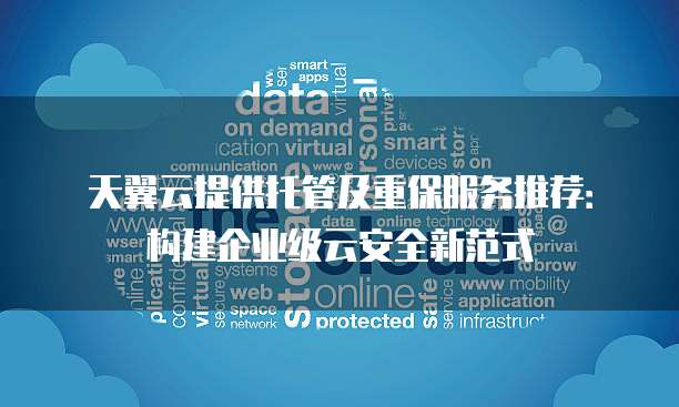 天翼云提供托管及重保服务推荐：构建企业级云安全新范式
