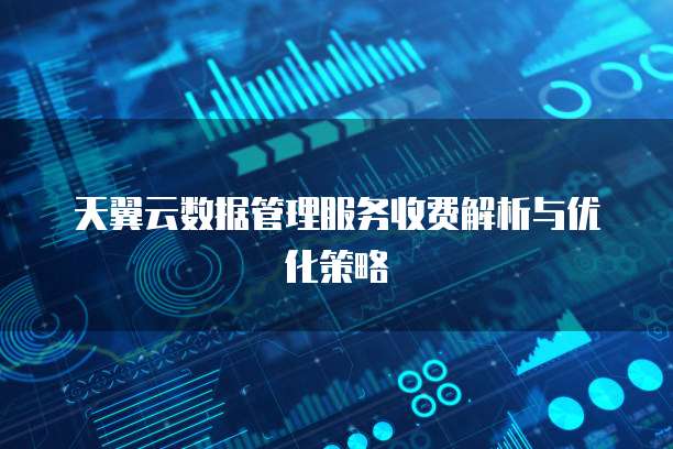 天翼云数据管理服务收费解析与优化策略