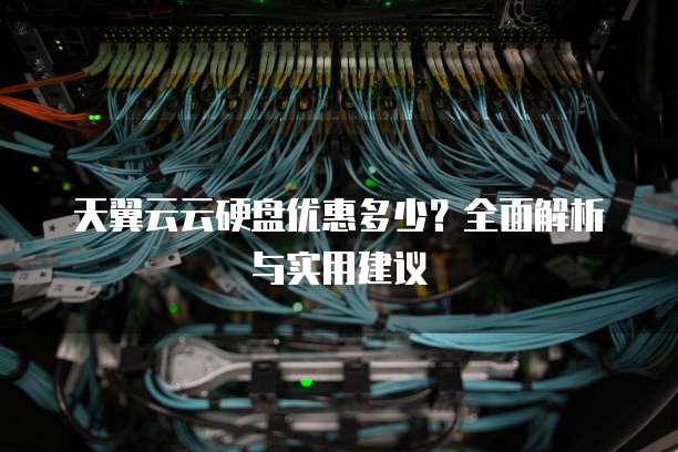天翼云云硬盘优惠多少?全面解析与实用建议