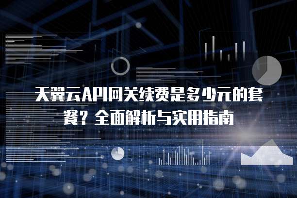 天翼云API网关续费是多少元的套餐?全面解析与实用指南