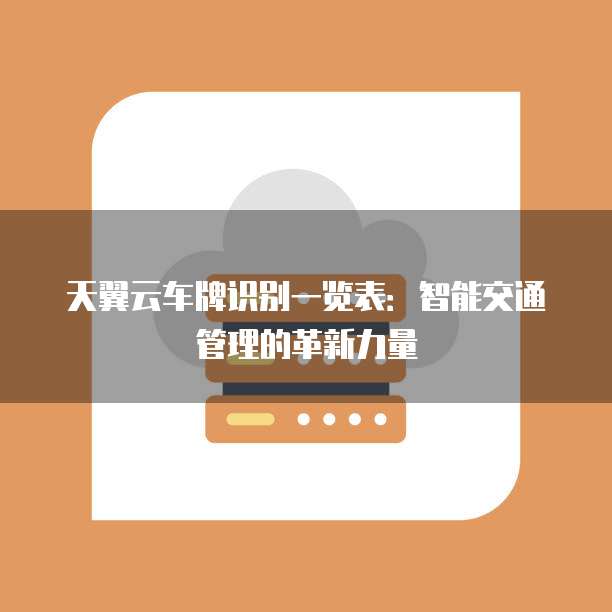 天翼云车牌识别一览表:智能交通管理的革新力量