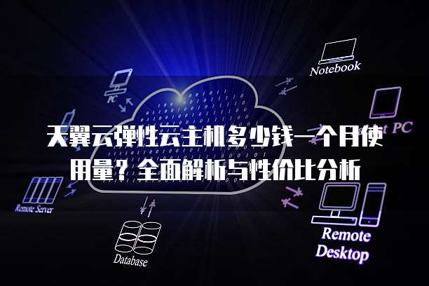 天翼云弹性云主机多少钱一个月使用量?全面解析与性价比分析