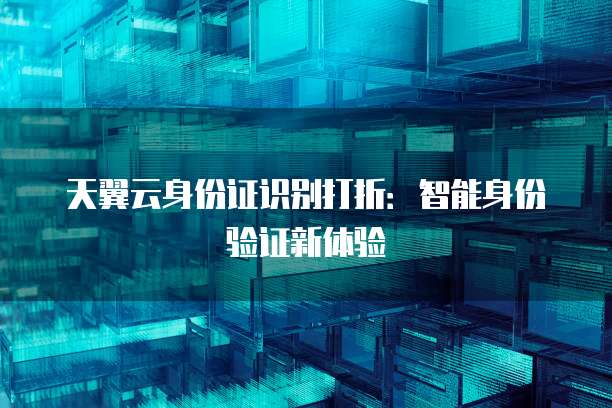 天翼云身份证识别打折:智能身份验证新体验