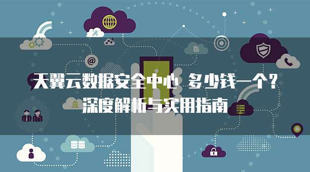 天翼云数据安全中心 多少钱一个？深度解析与实用指南