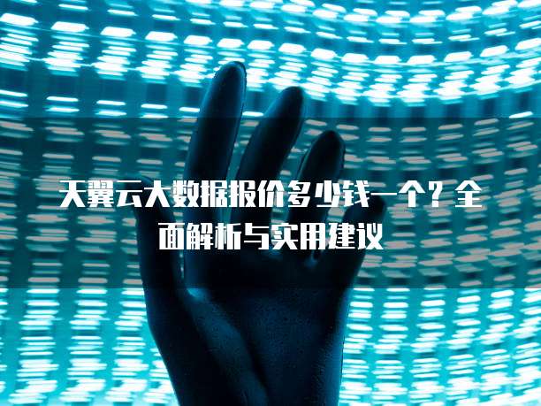 天翼云大数据报价多少钱一个？全面解析与实用建议