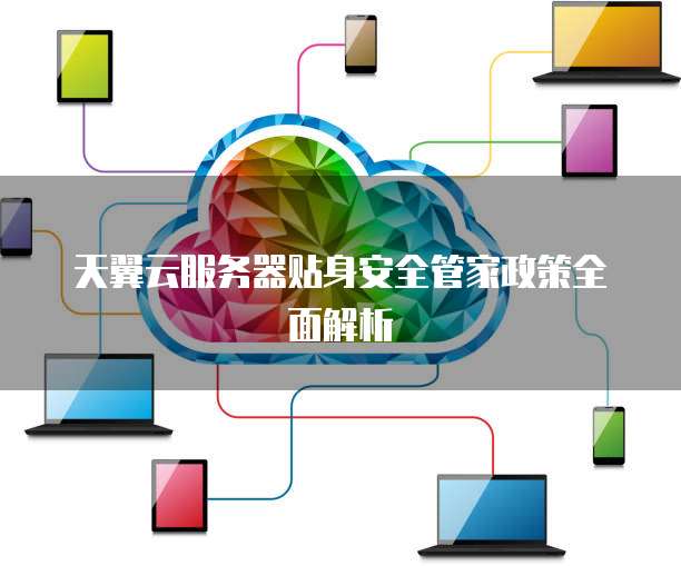 天翼云服务器贴身安全管家政策全面解析