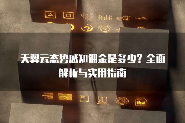 天翼云态势感知佣金是多少?全面解析与实用指南