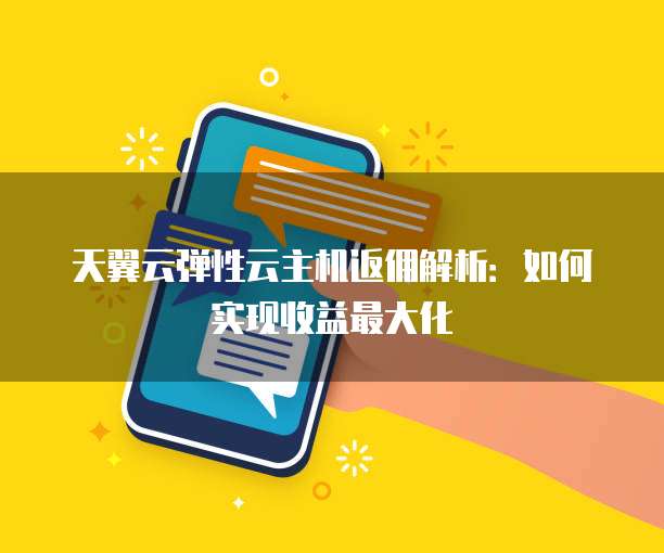天翼云弹性云主机返佣解析:如何实现收益最大化