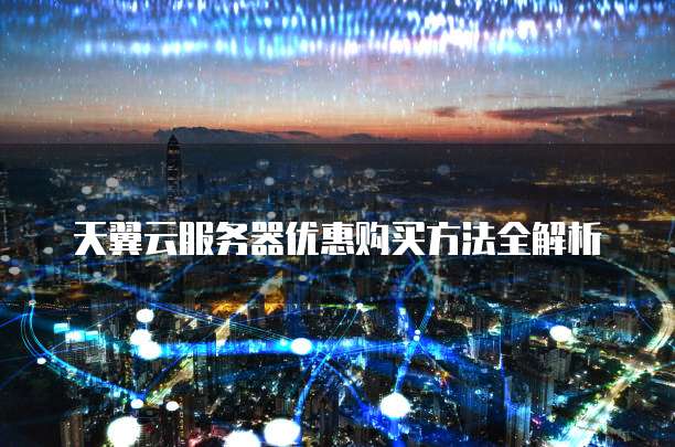 天翼云服务器优惠购买方法全解析