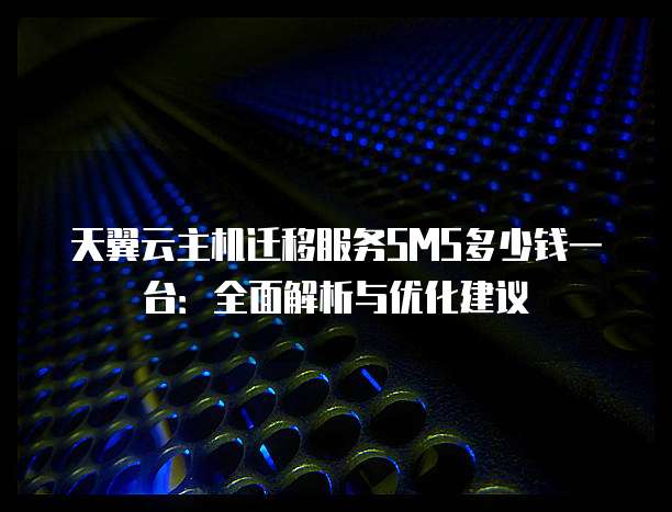 天翼云主机迁移服务SMS多少钱一台:全面解析与优化建议