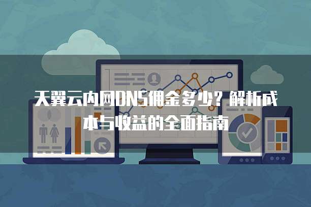 天翼云内网DNS佣金多少？解析成本与收益的全面指南