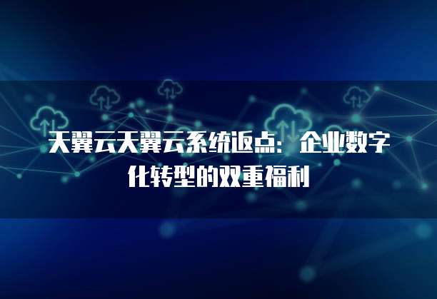 天翼云天翼云系统返点：企业数字化转型的双重福利