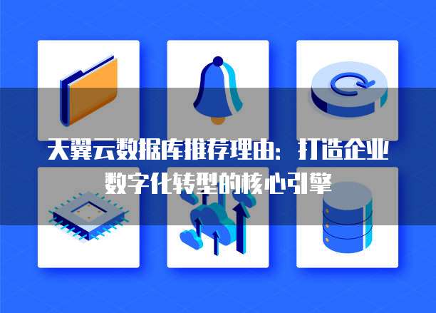 天翼云数据库推荐理由:打造企业数字化转型的核心引擎