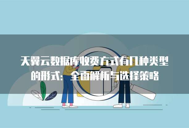 天翼云数据库收费方式有几种类型的形式:全面解析与选择策略