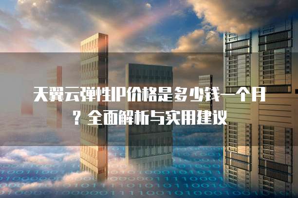 天翼云弹性IP价格是多少钱一个月?全面解析与实用建议