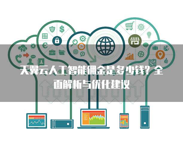 天翼云人工智能佣金是多少钱?全面解析与优化建议