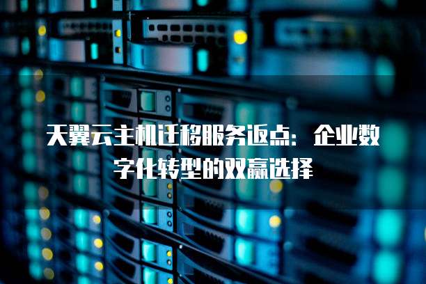 天翼云主机迁移服务返点：企业数字化转型的双赢选择