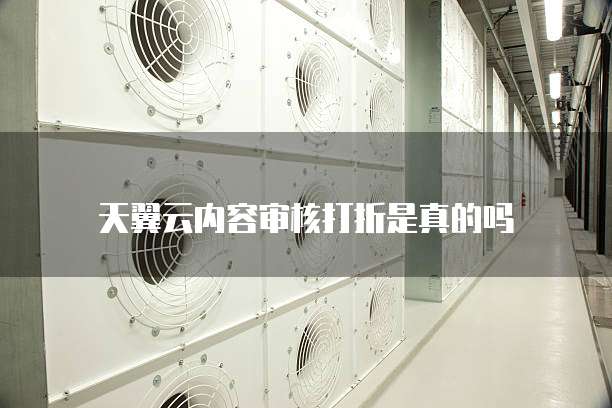 天翼云内容审核打折是真的吗