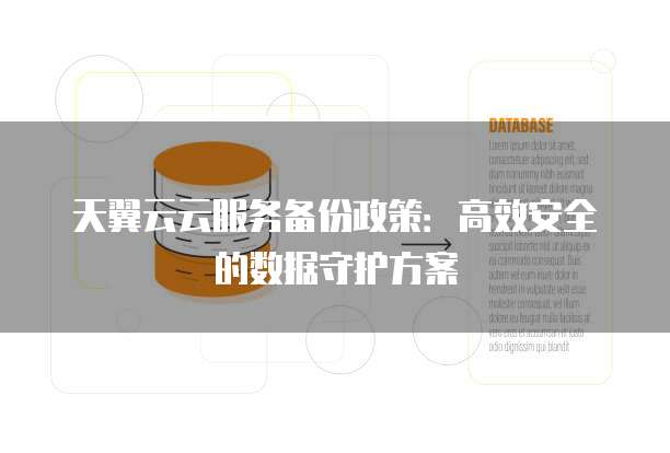 天翼云云服务备份政策:高效安全的数据守护方案