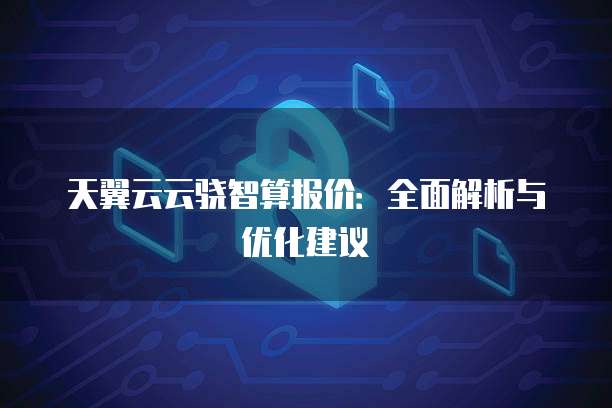 天翼云云骁智算报价：全面解析与优化建议