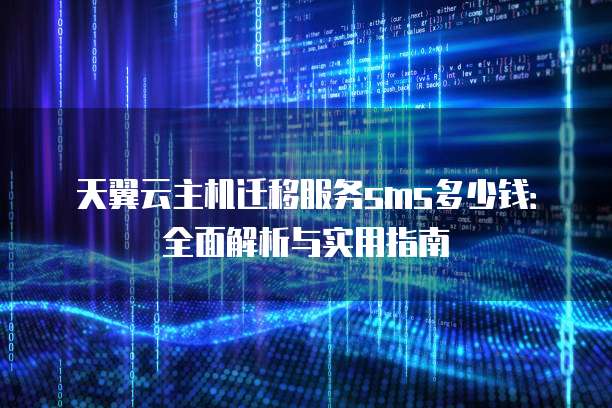 天翼云主机迁移服务sms多少钱：全面解析与实用指南