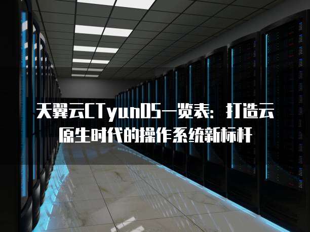 天翼云CTyunOS一览表：打造云原生时代的操作系统新标杆