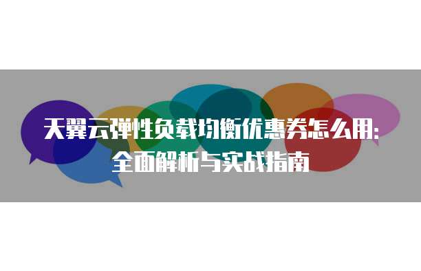 天翼云弹性负载均衡优惠券怎么用:全面解析与实战指南