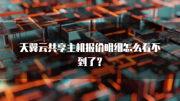 天翼云共享主机报价明细怎么看不到了?