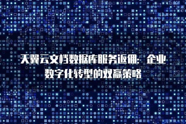 天翼云文档数据库服务返佣:企业数字化转型的双赢策略