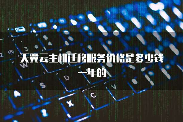天翼云主机迁移服务价格是多少钱一年的