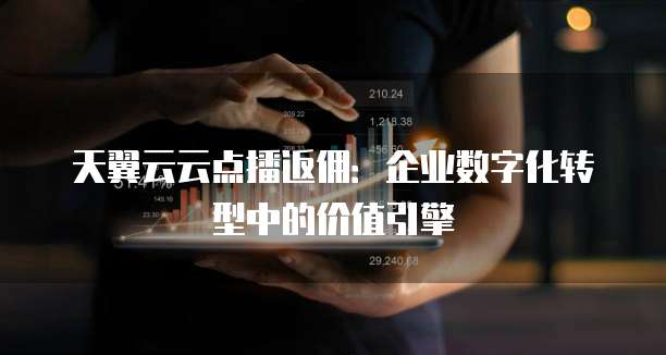 天翼云云点播返佣:企业数字化转型中的价值引擎