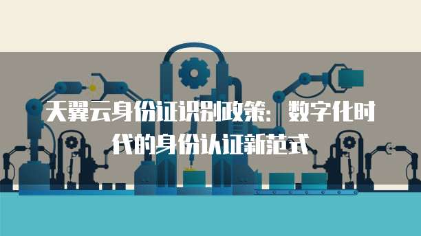 天翼云身份证识别政策:数字化时代的身份认证新范式