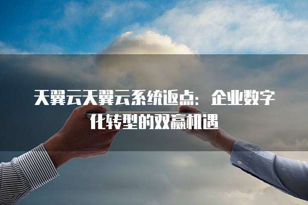 天翼云天翼云系统返点:企业数字化转型的双赢机遇