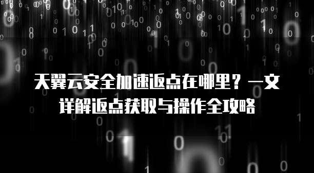 天翼云安全加速返点在哪里?一文详解返点获取与操作全攻略