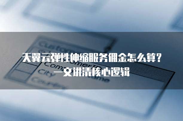 天翼云弹性伸缩服务佣金怎么算?一文讲清核心逻辑