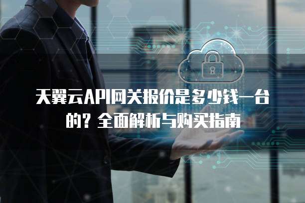 天翼云API网关报价是多少钱一台的?全面解析与购买指南