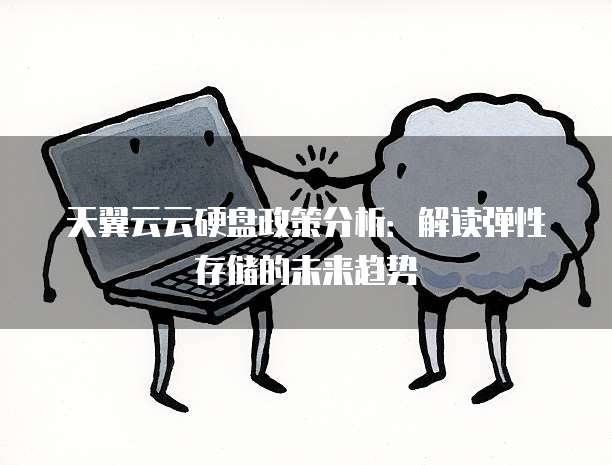 天翼云云硬盘政策分析:解读弹性存储的未来趋势