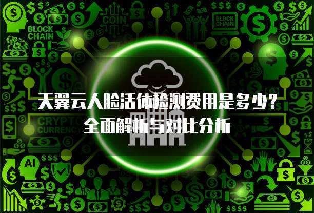 天翼云人脸活体检测费用是多少?全面解析与对比分析