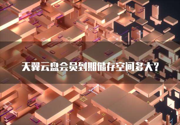 天翼云盘会员到期储存空间多大?