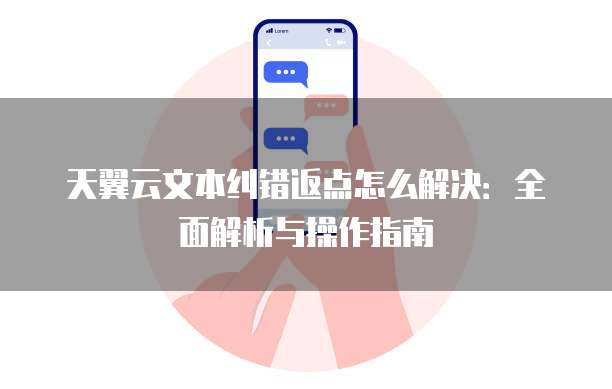 天翼云文本纠错返点怎么解决:全面解析与操作指南