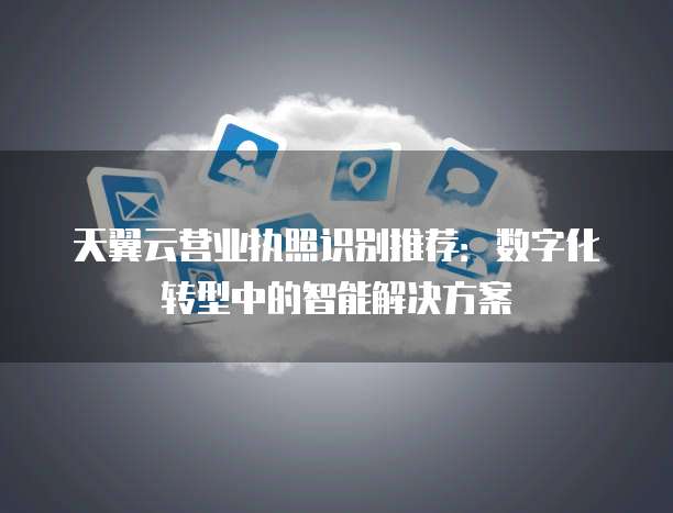 天翼云营业执照识别推荐：数字化转型中的智能解决方案