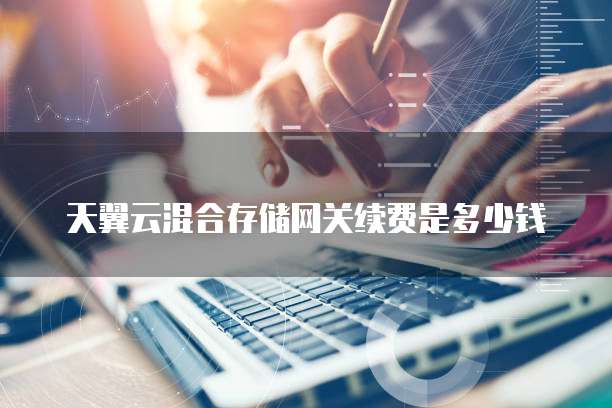 天翼云混合存储网关续费是多少钱