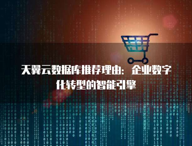 天翼云数据库推荐理由:企业数字化转型的智能引擎