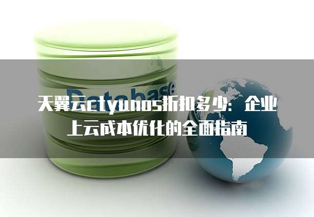 天翼云ctyunos折扣多少:企业上云成本优化的全面指南
